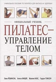 Пилатес - управление телом: Официальный учебник. Уникальное пособие по пилатесу для фитнеса и здоров
