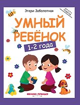 Умный ребенок: 1-2 года. - Изд. 6-е