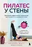 Пилатес у стены. Программа эффективных упражнений для стройного и подтянутого тела - 0