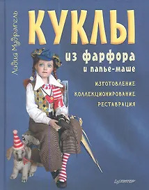 Куклы из фарфора и папье-маше. Изготовление, коллекционирование, реставрация