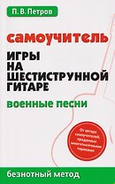 Самоучитель игры на шестиструнной гитаре: военные песни: безнотный метод