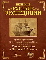 Великие русские экспедиции. Русские географы в Латинской Америке: хроника путешествий XIX - первой половины XX в.