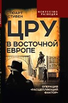 ЦРУ в Восточной Европе. Операция «Расщепляющий фактор»