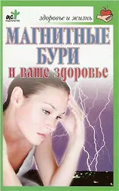 Магнитные бури и ваше здоровье (мягк)(Здоровье и жизнь). Соловьева В. (Аст)