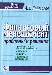 Финансовый менеджмент: проблемы и решения: Сборник мини-тем для обсуждения, тестов, задач, деловых ситуаций: учеб. пособие / 2-е изд., испр.