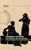 Парадокс истории: Как любовь к рассказыванию строит общество и разрушает его