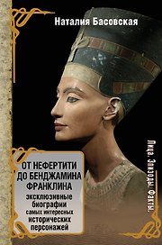 От Нефертити до Бенджамина Франклина. Эксклюзивные биографии самых интересных исторических персонажей