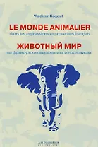 Le monde animalier dans les expressions et proverbes français = Животный мир во французских выражениях и пословицах : Словарь