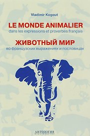 Le monde animalier dans les expressions et proverbes français = Животный мир во французских выражениях и пословицах : Словарь
