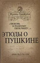 «Любовь к родному пепелищу…» Этюды о Пушкине