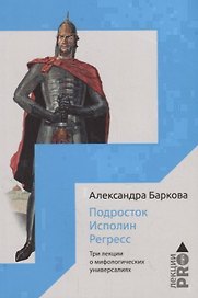 Подросток. Исполин. Регресс: три лекции о мифологических универсалиях