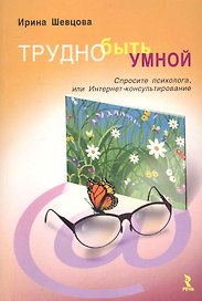 Трудно быть умной. Спросите психолога, или Интернет-консультирование / (мягк). Шевцова И. (Речь)
