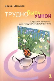 Трудно быть умной. Спросите психолога, или Интернет-консультирование / (мягк). Шевцова И. (Речь)