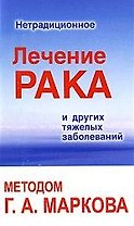 Нетрадиционное лечение рака и других тяжелых заболеваний методом Г. А. Маркова