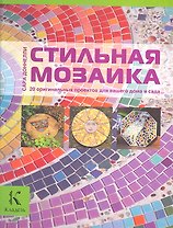 Стильная мозаика. 20 оригинальных проектов для вашего дома и сада