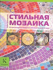 Стильная мозаика. 20 оригинальных проектов для вашего дома и сада