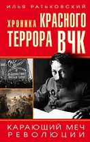 Хроника красного террора ВЧК. Карающий меч революции