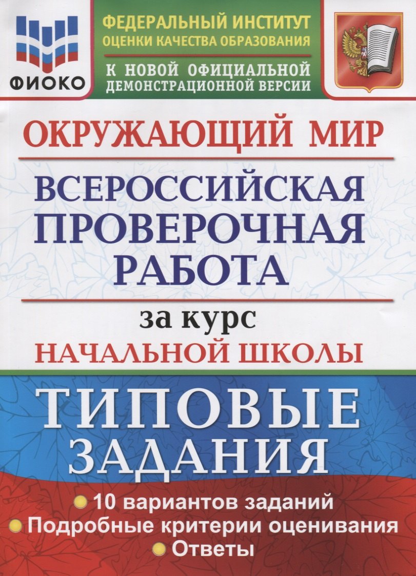 

Окружающий мир. Всероссийская проверочная работа за курс начальной школы. Типовые задания. 10 вариантов заданий. Подробные критерии оценивания. Ответы