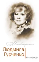 Людмила Гурченко. Я – Актриса!