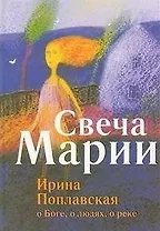 Свеча Марии. Ирина Поплавская о Боге о людях о реке.