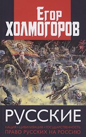 Русские. Нация, цивилизация, государственность и право русских на Россию