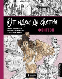 От идеи до скетча: Фэнтези. Советы и лайфхаки 50 профессиональных художников жанра