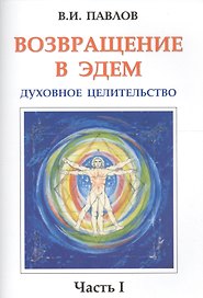 Возвращение в Эдем. Духовное целительство. Часть 1
