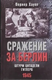 Сражение за Берлин. Штурм цитадели Гитлера. 1945