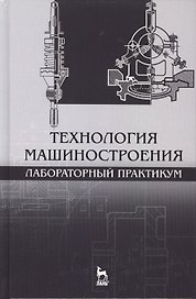 Технология машиностроения. Лабораторный практикум: Уч.пособие