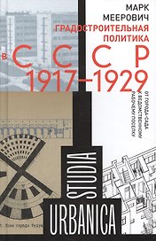 Градостроительная политика в CCCР (1917–1929). От города-сада к ведомственному рабочему поселку. 2-е