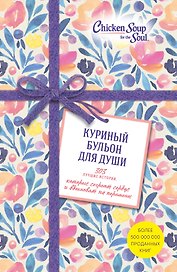 Куриный бульон для души. 303 лучшие истории, которые согреют сердце и вдохновят на перемены (Новый комплект из 3-х книг)