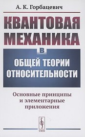 Квантовая механика в общей теории относительности Основные принципы и элементарные приложения