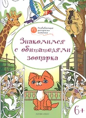 Развивающие раскраски 6+. Знакомимся с обитателями зоопарка