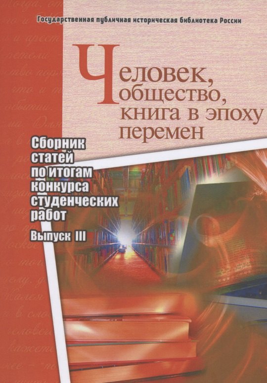 

Человек, общество, книга в эпоху перемен. Сборник статей по итогам конкурса студенческих работ. Выпуск III