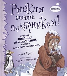 Рискни стать полярником! Хроника опасных приключений, которых лучше было бы избежать
