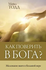 Как поверить в Бога? Маленькие шаги к большой вере
