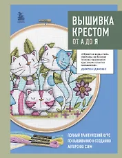 Вышивка крестом от А до Я. Полный практический курс по вышиванию и созданию авторских схем