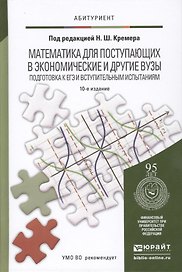 Математика для поступающих в экономические и другие вузы. Подготовка к ЕГЭ и вступительным испытаниям: учеб. пособие для поступающих в вузы/ 10-е изд.