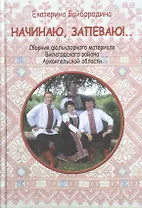 Начинаю, запеваю!.. Сбоник фольклорного материала Вилегодского района Архангельской области