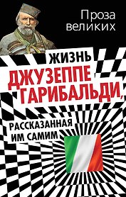 Жизнь Джузеппе Гарибальди, рассказанная им самим.