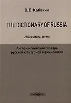 The Dictionary of Russia. 2500 cultural terms = Англо-английский словарь русской культурной терминологии