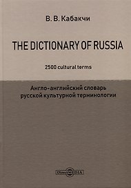 The Dictionary of Russia. 2500 cultural terms = Англо-английский словарь русской культурной терминологии