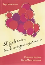 «Я буквой был, был виноградной строчкой...». Статьи о поэтике Осипа Мандельштама