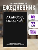 Ежедневник недатированный «Ладно, оставляй» А5, 72 листа, Эксмо - 2
