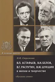 В.П. Астафьев, В.И. Белов, В.Г. Распутин, В.М. Шукшин в жизни и творчестве. Учебное пособие для школ, гимназий, лицеев и колледжей