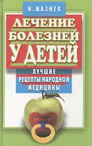 Лечение болезней у детей Лучшие рецепты народной медицины (мал) (зел). Мазнев Н. (Клуб 36,6)