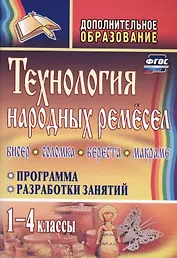 Технология народных ремесел. Бисер, соломка, береста, макраме. 1-4 классы. Программа, разработки занятий. ФГОС