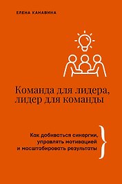 Команда для лидера, лидер для команды. Как добиваться синергии, управлять мотивацией и масштабировать результаты