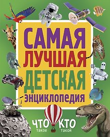 Самая лучшая детская энциклопедия. Что такое. Кто такой