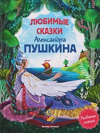 Любимые сказки Александра Пушкина: сборник сказок.